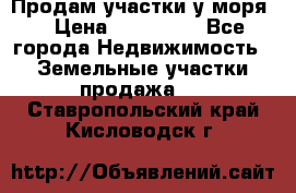 Продам участки у моря  › Цена ­ 500 000 - Все города Недвижимость » Земельные участки продажа   . Ставропольский край,Кисловодск г.